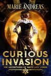 A Curious Invasion: A Victorian Alternative History Adventure (The Adventures of Smith and Jones Book 1)