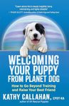 Welcoming Your Puppy from Planet Dog: How to Bridge the Culture Gap, Go Beyond Training and Raise Your Best Friend