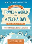 How to Travel the World on $50 a Day: Third Edition: Travel Cheaper, Longer, Smarter