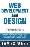 Web Development and Design for Beginners: Learn and Apply the Basic of HTML5, CSS3, JavaScript, jQuery, Bootstrap, DOM, UNIX Command and GitHub - Tools For Building Responsive Websites