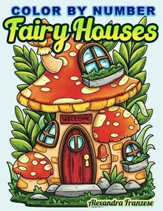 Color By Number Fairy Houses: Adorable Whimsical Nature Home Images for Coloring by All Ages, Includes Non-Numbered Pages