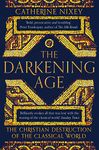 The Darkening Age: The Christian Destruction of the Classical World