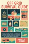 Off-Grid Survival Guide: Plan And Implement Your First Off-Grid Survival Projects, From Solar Power to Homesteading Escape The Stress Of Modern Living And Become Self Sufficient, No Matter Your Budget