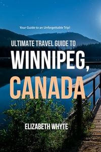 Ultimate Travel Guide To Winnipeg, Canada: Your Handbook to a Canadian Dream Vacation: Everything You Need for an Epic Adventure!