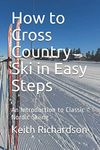 How to Cross Country Ski in Easy Steps: An Introduction to Classic Nordic Skiing in Easy Steps