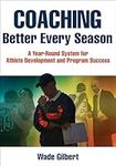 Coaching Better Every Season: A year-round system for athlete development and program success