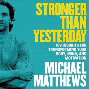 Stronger than Yesterday: 169 Insights for Transforming Your Body, Mind, and Motivation