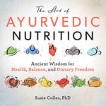 The Art of Ayurvedic Nutrition: Ancient Wisdom for Health, Balance, and Dietary Freedom