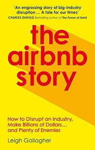 The Airbnb Story: How Three Guys Disrupted an Industry, Made Billions of Dollars … and Plenty of Enemies