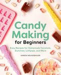 Candy Making for Beginners: Easy Recipes for Homemade Caramels, Gummies, Lollipops and More