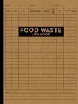 Food Waste Log Book: A Handy Kitchen Food Wastage Tracker Book for Restaurants, Small Business and Personal Use.