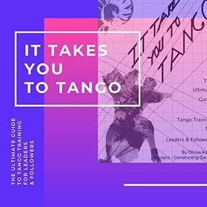 It Takes You to Tango: The Ultimate Guide to Tango Training for Leaders and Followers