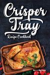 Crisper Tray Recipe Cookbook: Newest Complete Revolutionary Nonstick Copper Basket Air Fryer Style Cookware. Works Magic on Any Grill, Stovetop or in Your Oven the Healthy Way!