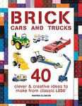 Brick Cars and Trucks: 40 Clever & Creative Ideas to Make from Classic LEGO