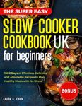 The Super Easy Slow Cooker Cookbook UK for Beginners: 1500 Days of Delicious, Easy and Low Effort Recipes to Plan Healthy Meals with No Stress.