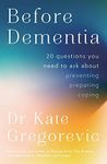 Before Dementia: 20 questions you need to ask about understanding, preventing, preparing for and coping with dementia from the specialist doctor and author of Staying Alive