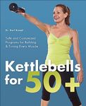 Kettlebells for 50+: Safe and Customized Programs for Building & Toning Every Muscle