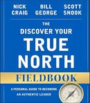 The Discover Your True North Fieldbook: A Personal Guide to Finding Your Authentic Leadership (J-B Warren Bennis Series)