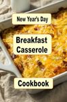 New Year's Day Breakfast Casserole Cookbook: Start the First Morning of the Year with These Delicious Casseroles (Breakfast Recipes Book 12)