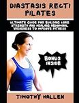 Diastasis Recti Pilates: Ultimate guide For Building Core Strength and Healing Abdominal weakness to Improve fitness