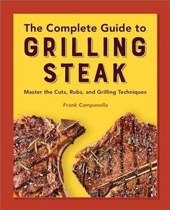 The Complete Guide to Grilling Steak Cookbook: Master the Cuts, Rubs, and Grilling Techniques