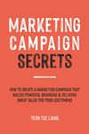 Marketing Campaign Secrets: How to Create a Marketing Campaign that Builds Powerful Branding & Delivers Great Value for Your Customers