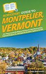 HowExpert Guide to Montpelier, Vermont: 101+ Tips to Learn the History, Discover the Best Places to Visit, Find Fun Things to Do, and Enjoy the Smallest Capital in the USA