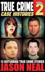 True Crime Case Histories - Volume 2: 12 Disturbing True Crime Stories (True Crime Collection)