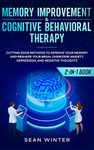 Memory Improvement and Cognitive Behavioral Therapy (CBT) 2-in-1 Book: Cutting-Edge Methods to Improve Your Memory and Reshape Your Brain. Overcome Anxiety, Depression, and Negative Thoughts