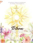 Bloom: Unfolding the Beauty of Femininity in Light of the Son: A Catholic Puberty Guide for Moms and Daughters