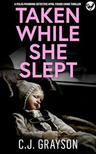 TAKEN WHILE SHE SLEPT an absolutely gripping crime thriller with a massive twist (Detective April Fisher Thrillers Book 1)