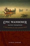 Epic Wanderer: David Thompson and the Mapping of the Canadian West