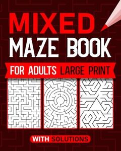 Mixed Maze Book for Adult Large Print: An Amazing Maze Activity Book for Seniors, Adults & Teens With Solutions | Mazes Activity Book for Stress Relief and Relaxation, Hours of Fun.