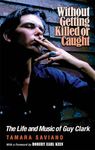 Without Getting Killed or Caught: The Life and Music of Guy Clark