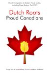 Dutch Roots - Proud Canadians: Dutch Immigration to Eastern Nova Scotia, including Cape Breton, Post WWII