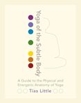 Yoga of the Subtle Body: A Guide to the Physical and Energetic Anatomy of Yoga