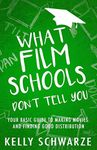 What Film Schools Don’t Tell You: Your Basic Guide to Making Movies and Finding Good Distribution