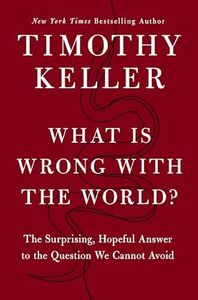 What Is Wrong with the World?: The Surprising, Hopeful Answer to the Question We Cannot Avoid