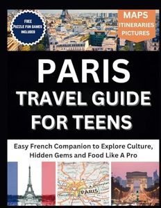 Paris Travel Guide For Teens: Easy French Companion to Explore Culture, Hidden Gems and Food Like A Pro
