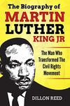 The Biography of Martin Luther King Jr.: The Man Who Transformed The Civil Rights Movement