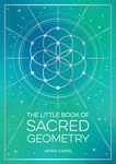 The Little Book of Sacred Geometry: How to Harness the Power of Cosmic Patterns, Signs and Symbols