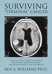 Surviving "Terminal" Cancer: Clinical Trials, Drug Cocktails, and Other Treatments Your Oncologist Won't Tell You About