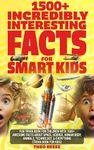 Incredibly Interesting Facts for Smart Kids: Fun Trivia Book for Children with 1500+ Awesome Facts about Space, Science, Human Body, Animals, Technology, & Everything (Fun Facts and Quiz for Kids 1)