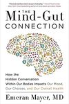 The Mind-Gut Connection: How the Hidden Conversation Within Our Bodies Impacts Our Mood, Our Choices, and Our Overall Health