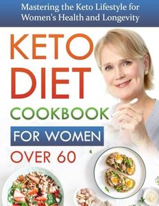 Keto Diet Cookbook For Women Over 60: Mastering the Keto Lifestyle for Women's Health and Longevity