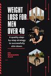 WEIGHT LOSS FOR MEN OVER 40: A quality step-by-step strategy to successfully slim down.