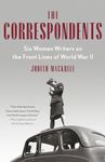 The Correspondents: Six Women Writers on the Front Lines of World War II