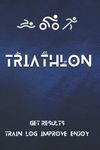 Triathlon: Get Results - Train, Log, Improve, Enjoy! Triathlon Training Journal: The Ideal Performance Improvement Tool For Triathletes.