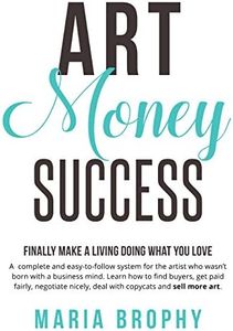 Art Money & Success: A complete and easy-to-follow system for the artist who wasn't born with a business mind.