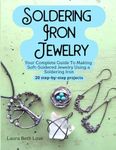 Soldering Iron Jewelry: Your Complete Guide To Making Soft-Soldered Jewelry Using A Soldering Iron, 20 Step-By-Step Projects